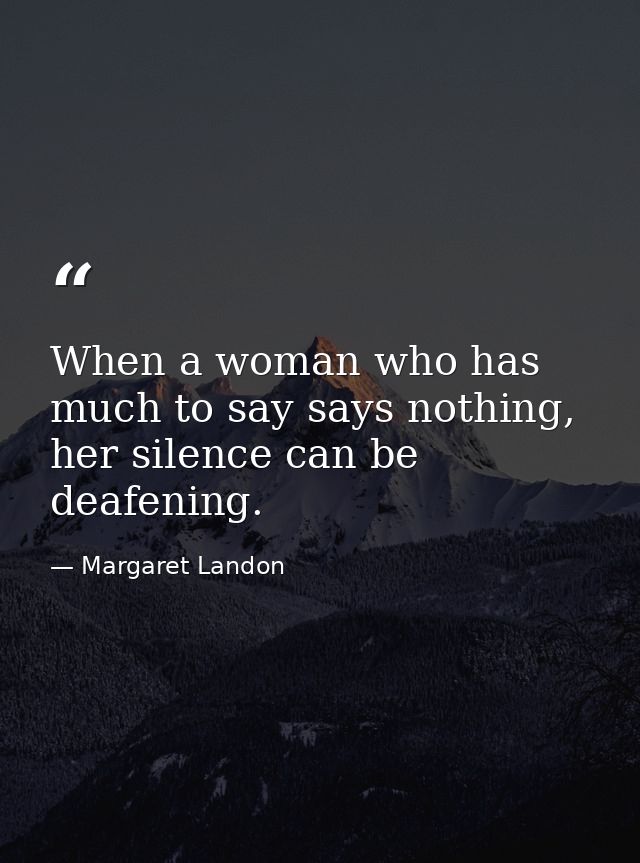 When a woman who has much to say says nothing, her silence can be deafening. — Margaret Landon