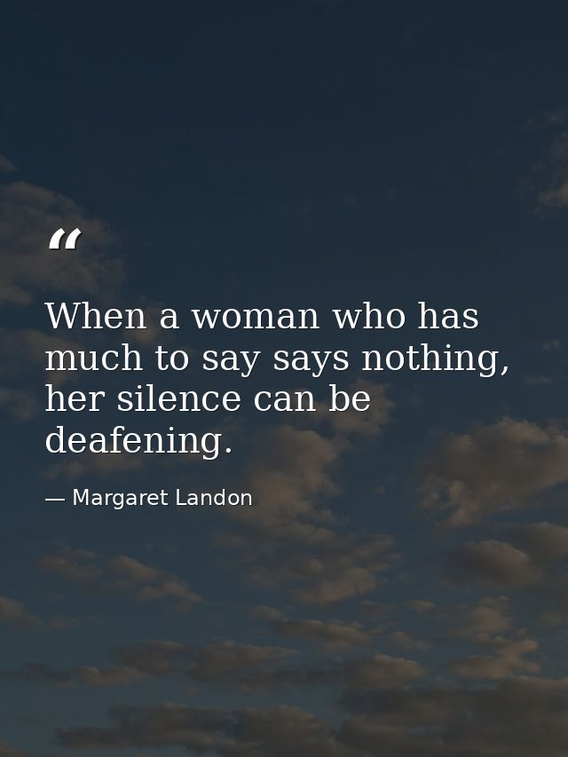 When a woman who has much to say says nothing, her silence can be deafening. — Margaret Landon