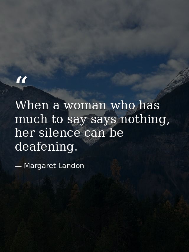 When a woman who has much to say says nothing, her silence can be deafening. — Margaret Landon