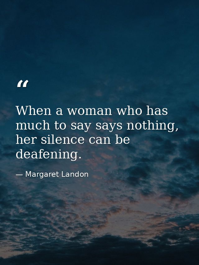 When a woman who has much to say says nothing, her silence can be deafening. — Margaret Landon