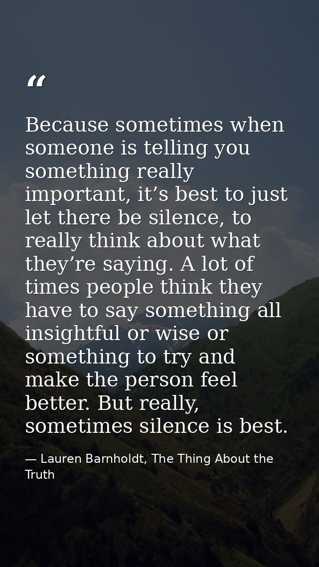 Because sometimes when someone is telling you something really important, it’s best to just let there be silence, to rea — Lauren Barnholdt, The Thing About the Truth