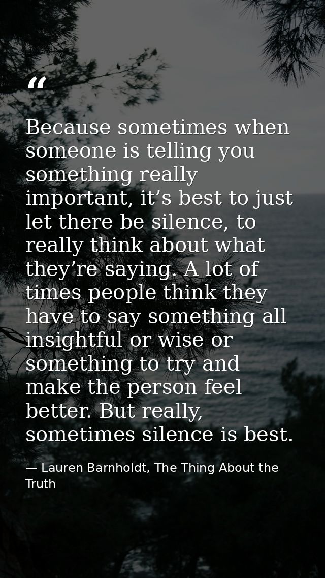 Because sometimes when someone is telling you something really important, it’s best to just let there be silence, to rea — Lauren Barnholdt, The Thing About the Truth