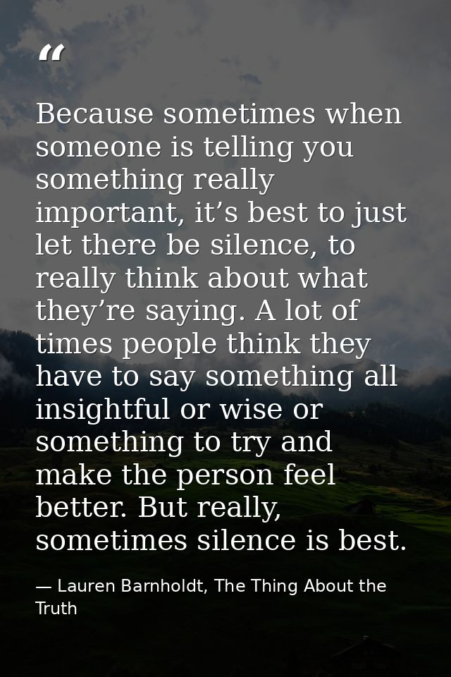 Because sometimes when someone is telling you something really important, it’s best to just let there be silence, to rea — Lauren Barnholdt, The Thing About the Truth