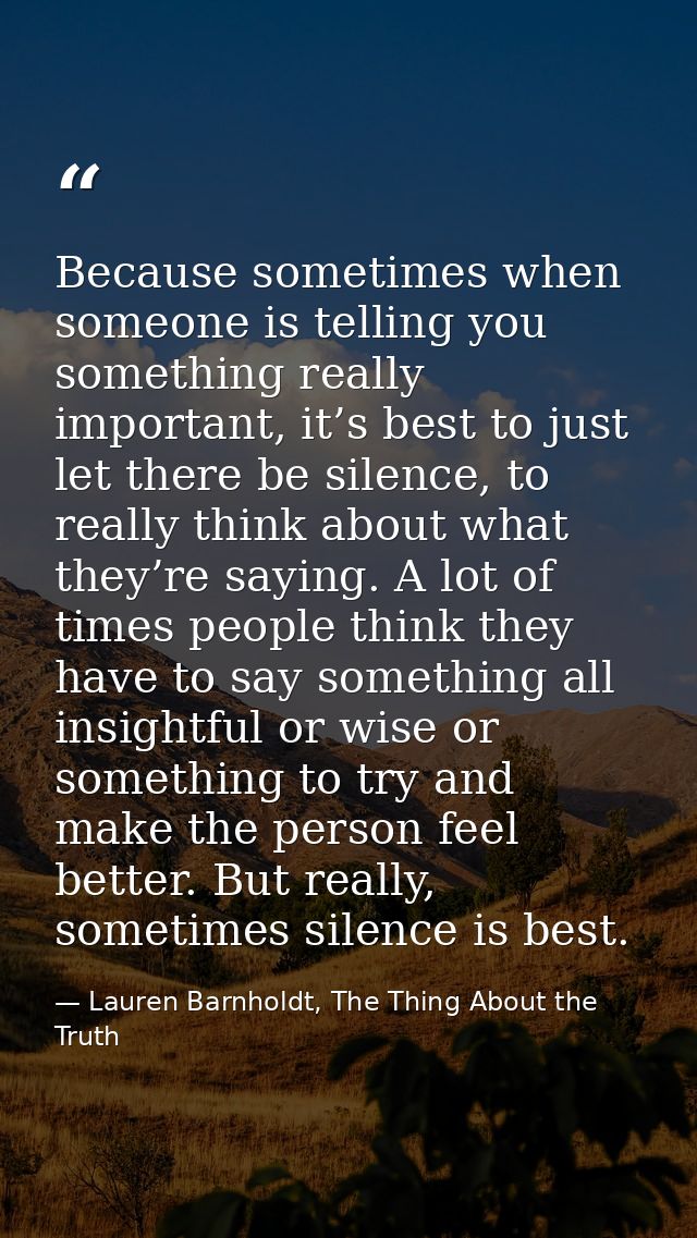 Because sometimes when someone is telling you something really important, it’s best to just let there be silence, to rea — Lauren Barnholdt, The Thing About the Truth