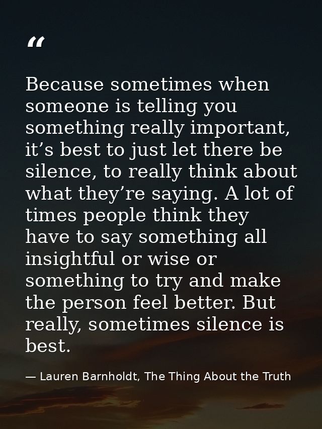 Because sometimes when someone is telling you something really important, it’s best to just let there be silence, to rea — Lauren Barnholdt, The Thing About the Truth