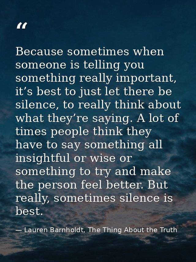 Because sometimes when someone is telling you something really important, it’s best to just let there be silence, to rea — Lauren Barnholdt, The Thing About the Truth