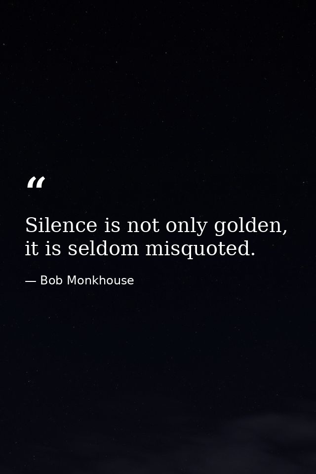Silence is not only golden, it is seldom misquoted. — Bob Monkhouse