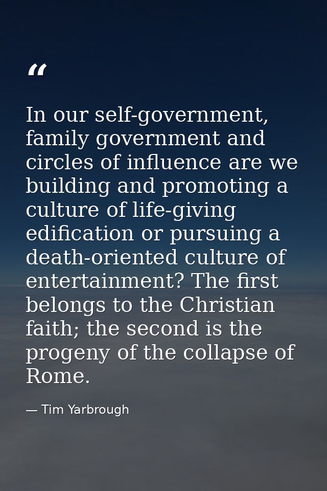 In our self-government, family government and circles of influence are we building and promoting a culture of life-givin — Tim Yarbrough