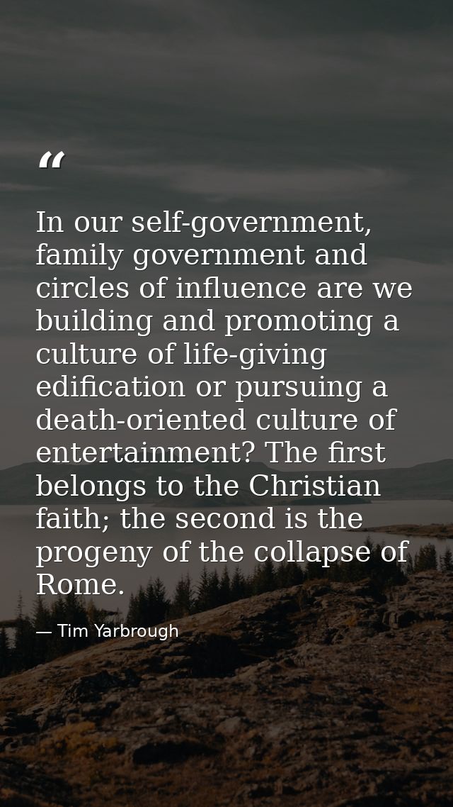 In our self-government, family government and circles of influence are we building and promoting a culture of life-givin — Tim Yarbrough