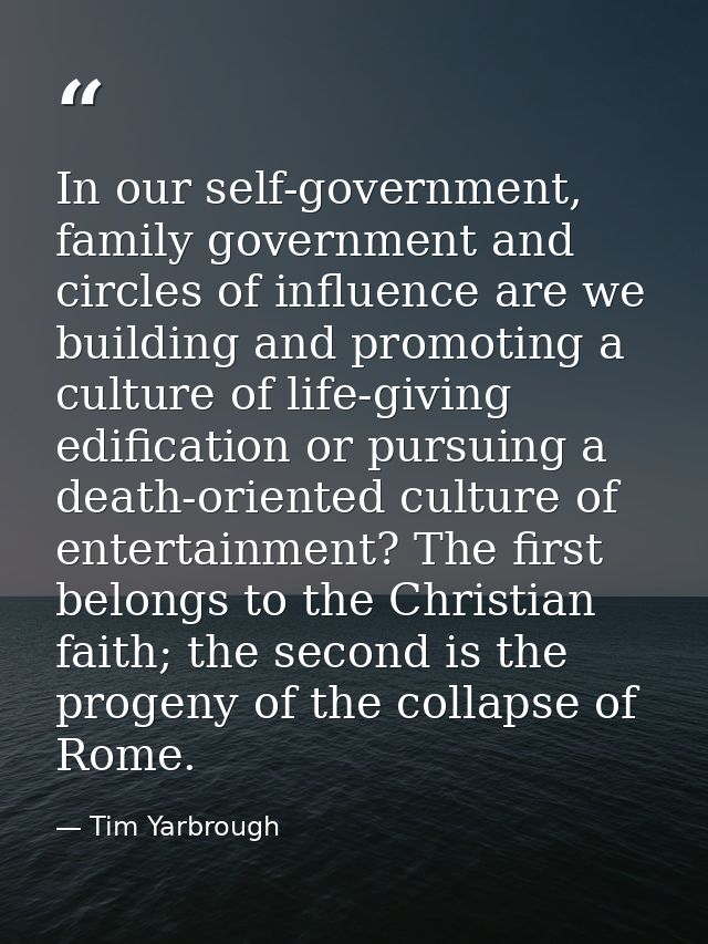 In our self-government, family government and circles of influence are we building and promoting a culture of life-givin — Tim Yarbrough