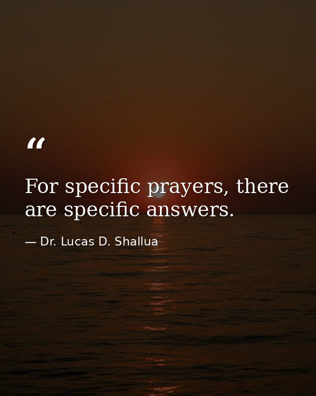 For specific prayers, there are specific answers. — Dr. Lucas D. Shallua