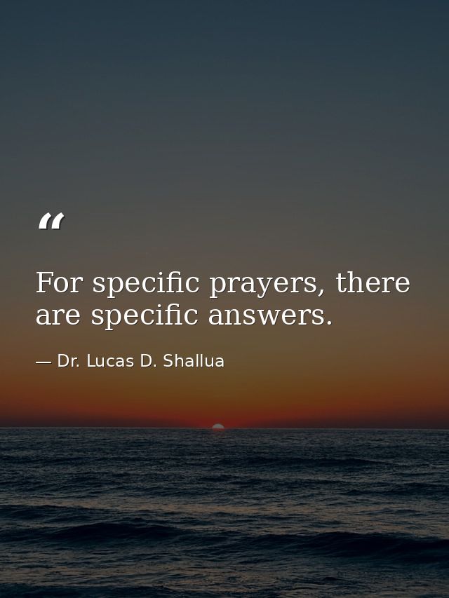 For specific prayers, there are specific answers. — Dr. Lucas D. Shallua