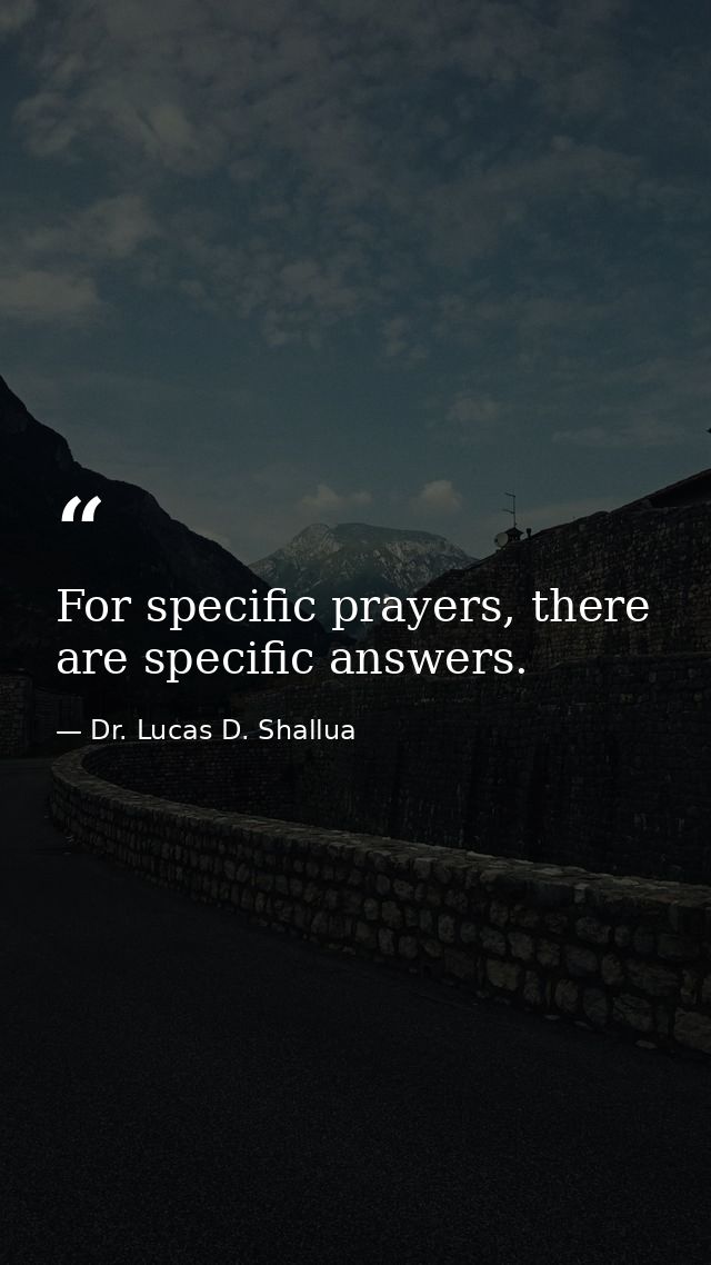 For specific prayers, there are specific answers. — Dr. Lucas D. Shallua