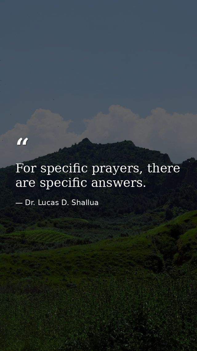 For specific prayers, there are specific answers. — Dr. Lucas D. Shallua