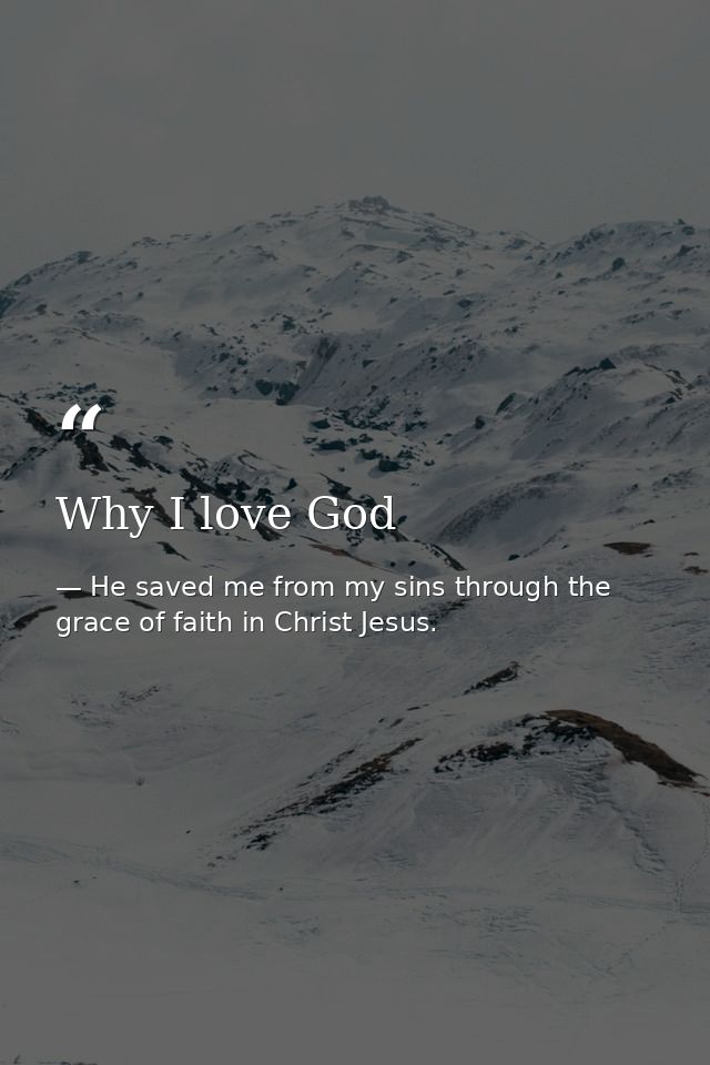 Why I love God — He saved me from my sins through the grace of faith in Christ Jesus.