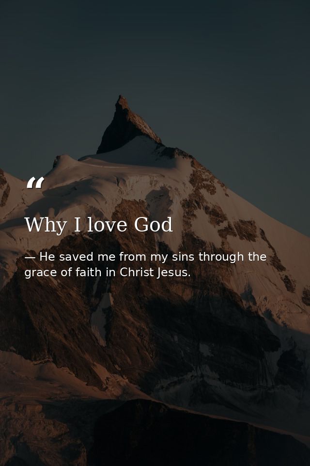 Why I love God — He saved me from my sins through the grace of faith in Christ Jesus.