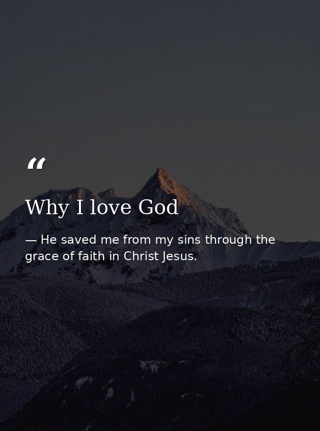 Why I love God — He saved me from my sins through the grace of faith in Christ Jesus.