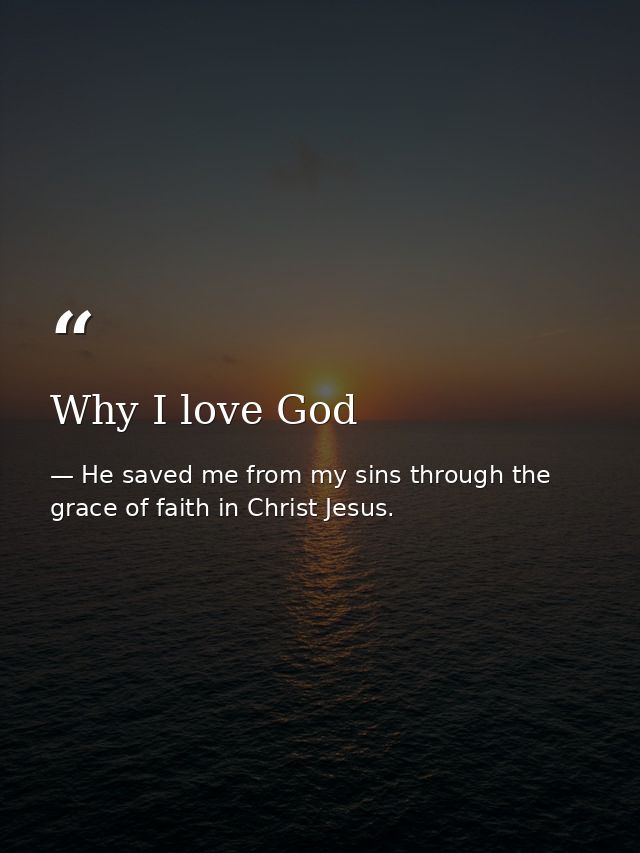 Why I love God — He saved me from my sins through the grace of faith in Christ Jesus.