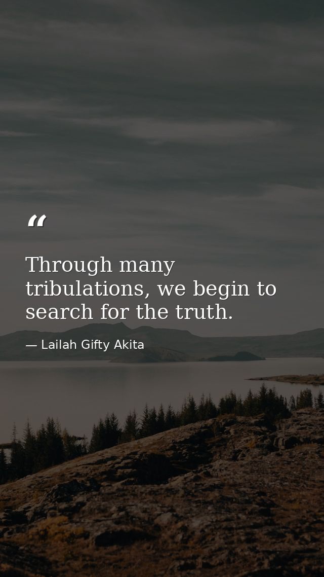 Through many tribulations, we begin to search for the truth. — Lailah Gifty Akita