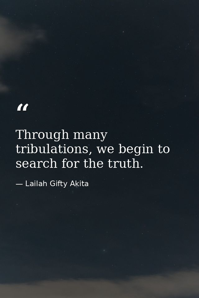 Through many tribulations, we begin to search for the truth. — Lailah Gifty Akita