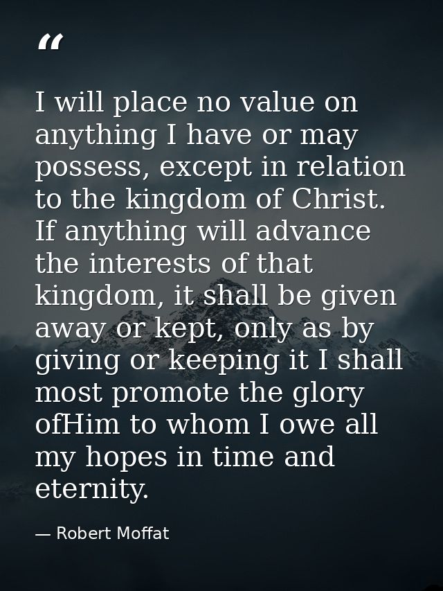 I will place no value on anything I have or may possess, except in relation to the kingdom of Christ. If anything will a — Robert Moffat