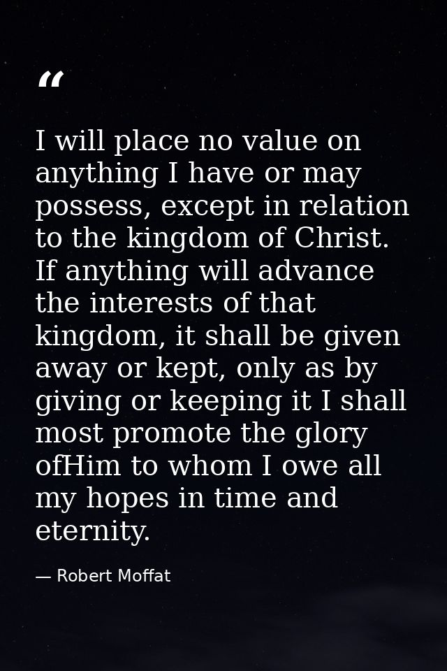 I will place no value on anything I have or may possess, except in relation to the kingdom of Christ. If anything will a — Robert Moffat