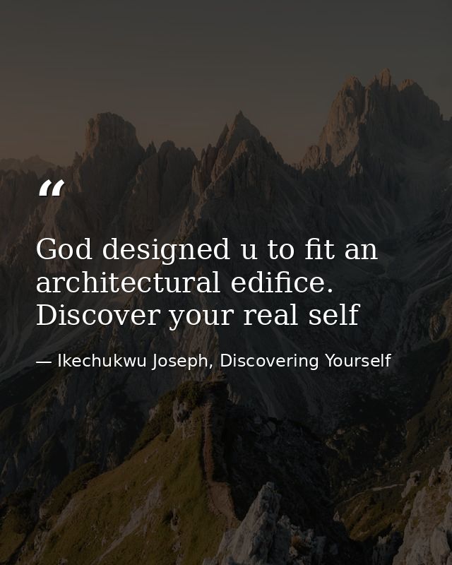 God designed u to fit an architectural edifice. Discover your real self — Ikechukwu Joseph, Discovering Yourself
