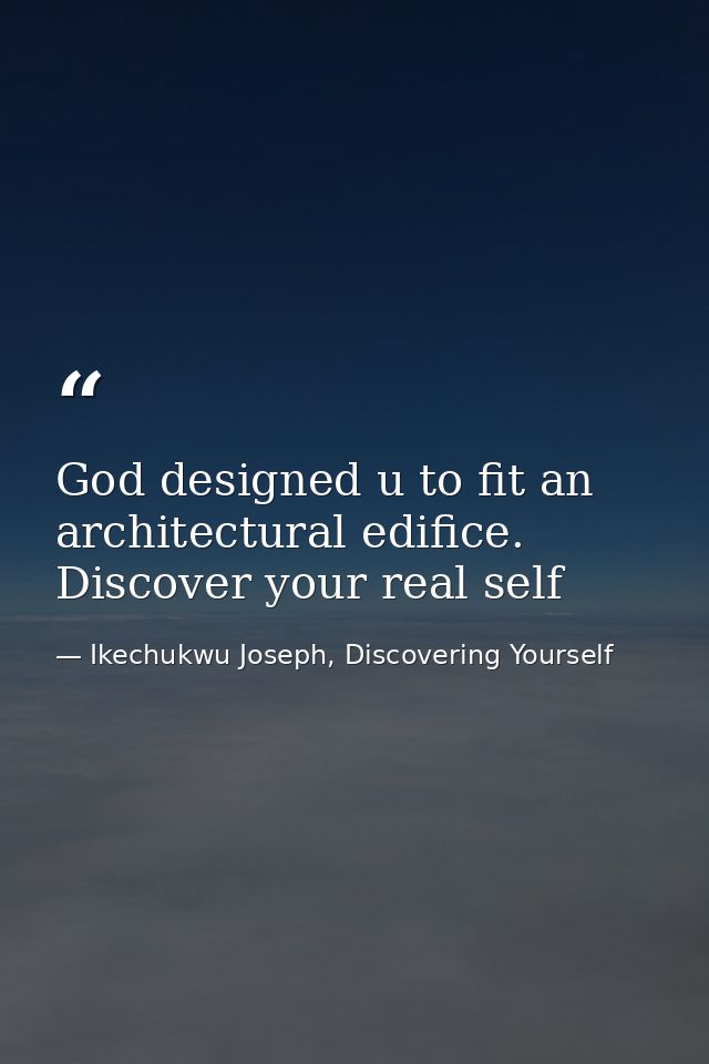 God designed u to fit an architectural edifice. Discover your real self — Ikechukwu Joseph, Discovering Yourself