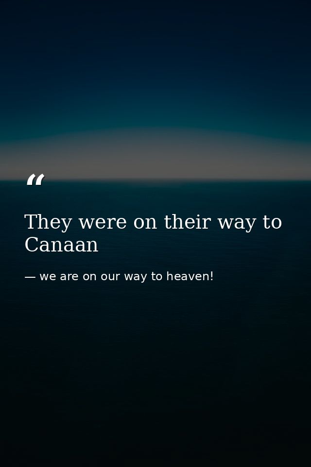They were on their way to Canaan — we are on our way to heaven!
