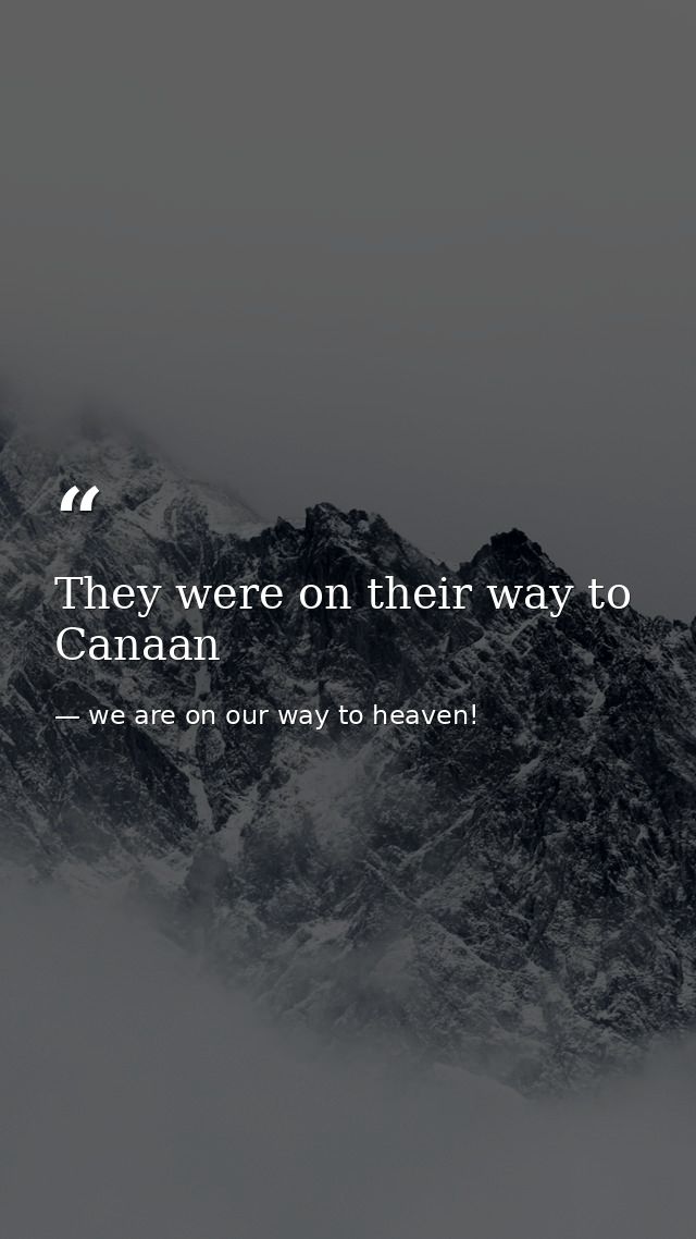 They were on their way to Canaan — we are on our way to heaven!