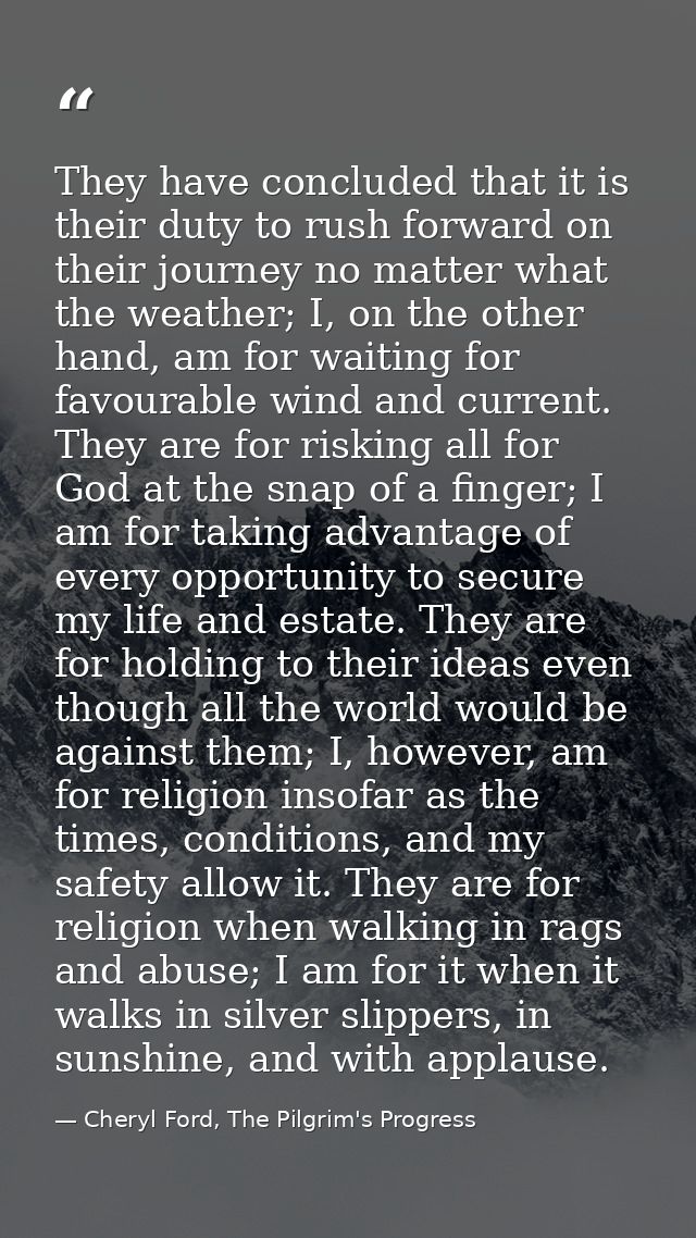 They have concluded that it is their duty to rush forward on their journey no matter what the weather; I, on the other h — Cheryl Ford, The Pilgrim's Progress