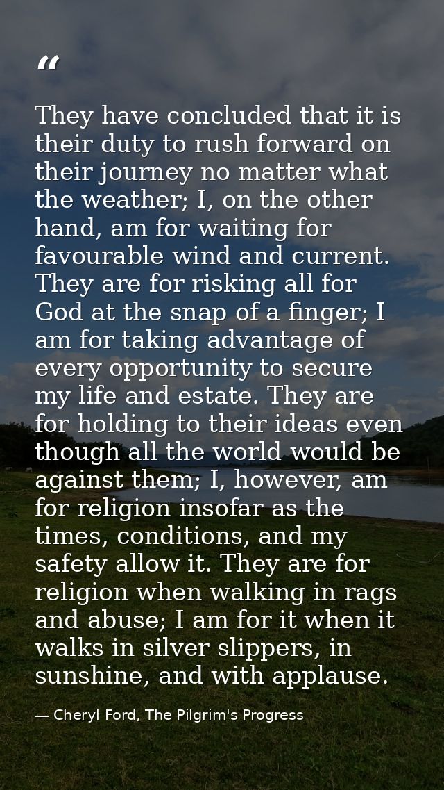 They have concluded that it is their duty to rush forward on their journey no matter what the weather; I, on the other h — Cheryl Ford, The Pilgrim's Progress