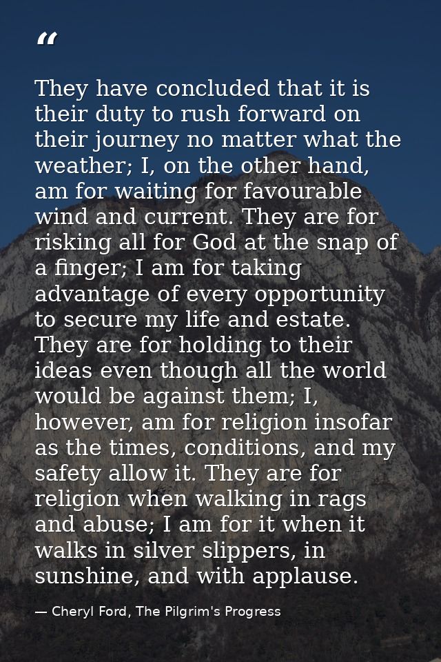 They have concluded that it is their duty to rush forward on their journey no matter what the weather; I, on the other h — Cheryl Ford, The Pilgrim's Progress