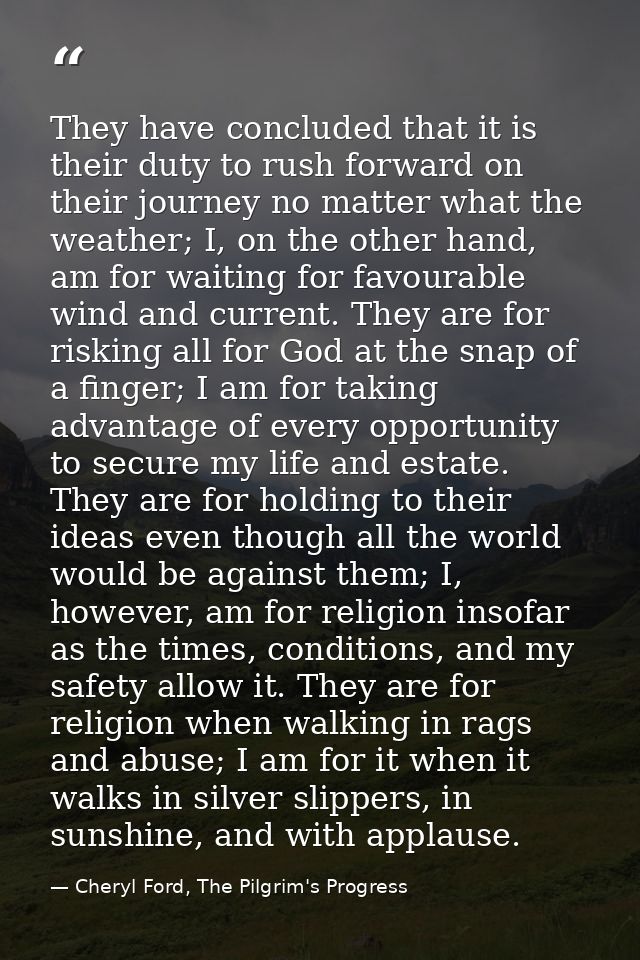They have concluded that it is their duty to rush forward on their journey no matter what the weather; I, on the other h — Cheryl Ford, The Pilgrim's Progress