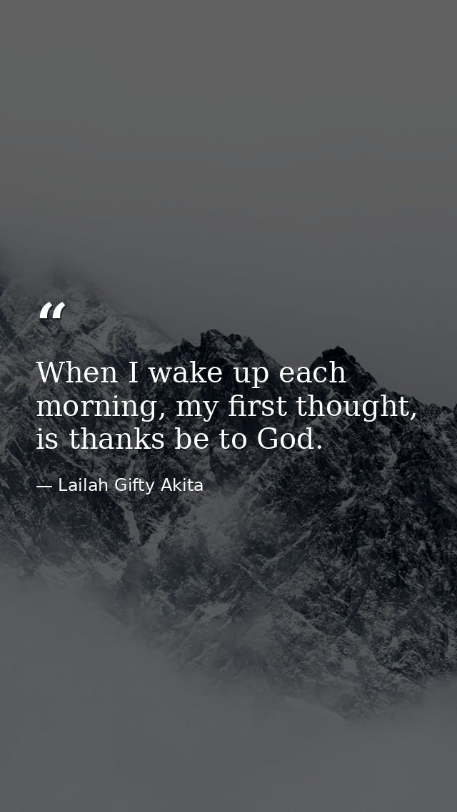 When I wake up each morning, my first thought, is thanks be to God. — Lailah Gifty Akita
