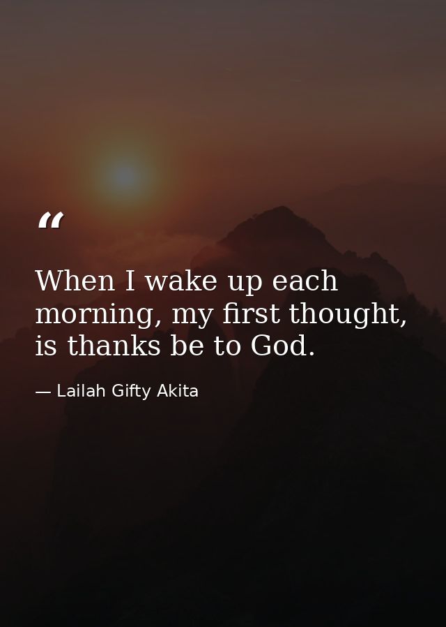 When I wake up each morning, my first thought, is thanks be to God. — Lailah Gifty Akita