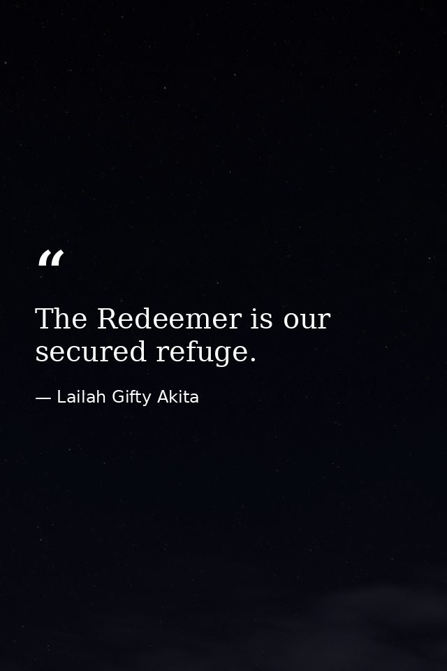 The Redeemer is our secured refuge. — Lailah Gifty Akita