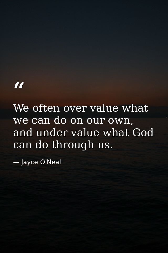 We often over value what we can do on our own, and under value what God can do through us. — Jayce O'Neal