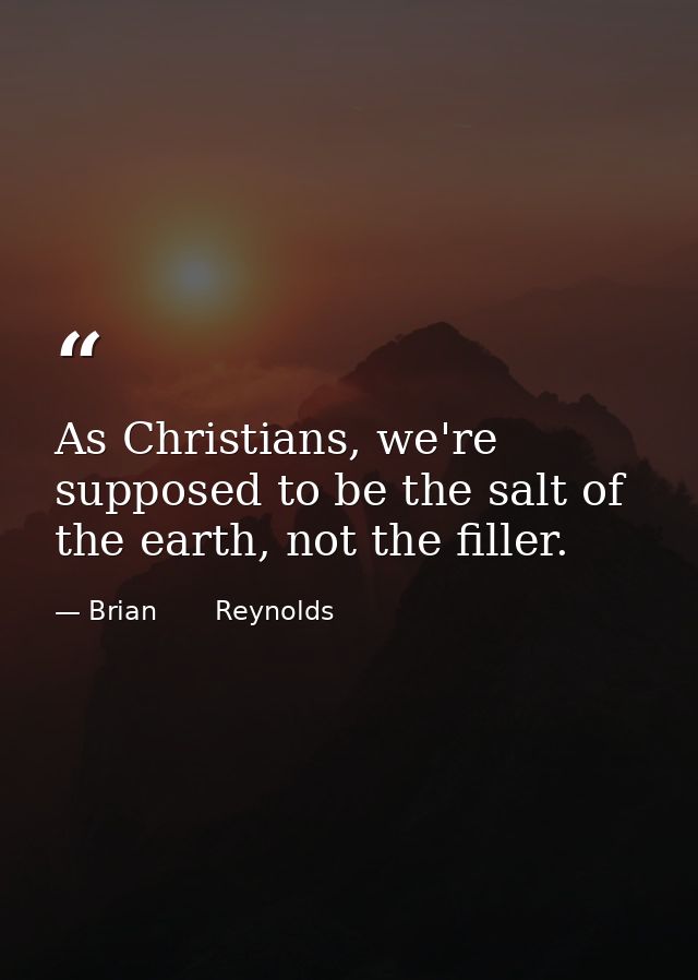 As Christians, we're supposed to be the salt of the earth, not the filler. — Brian       Reynolds