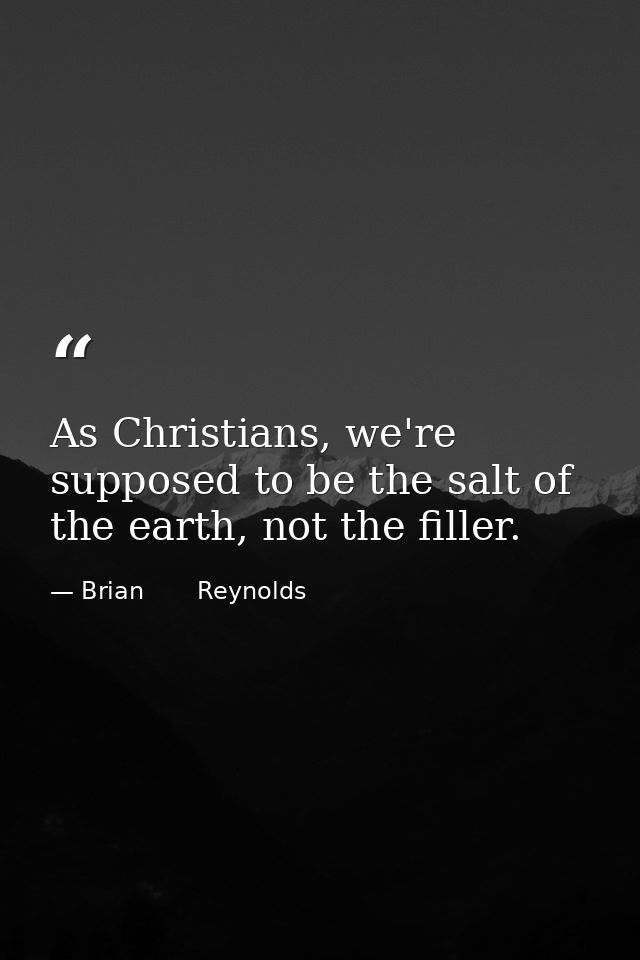 As Christians, we're supposed to be the salt of the earth, not the filler. — Brian       Reynolds