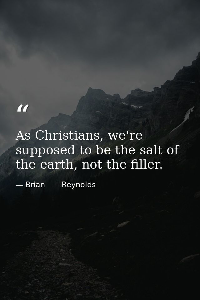 As Christians, we're supposed to be the salt of the earth, not the filler. — Brian       Reynolds