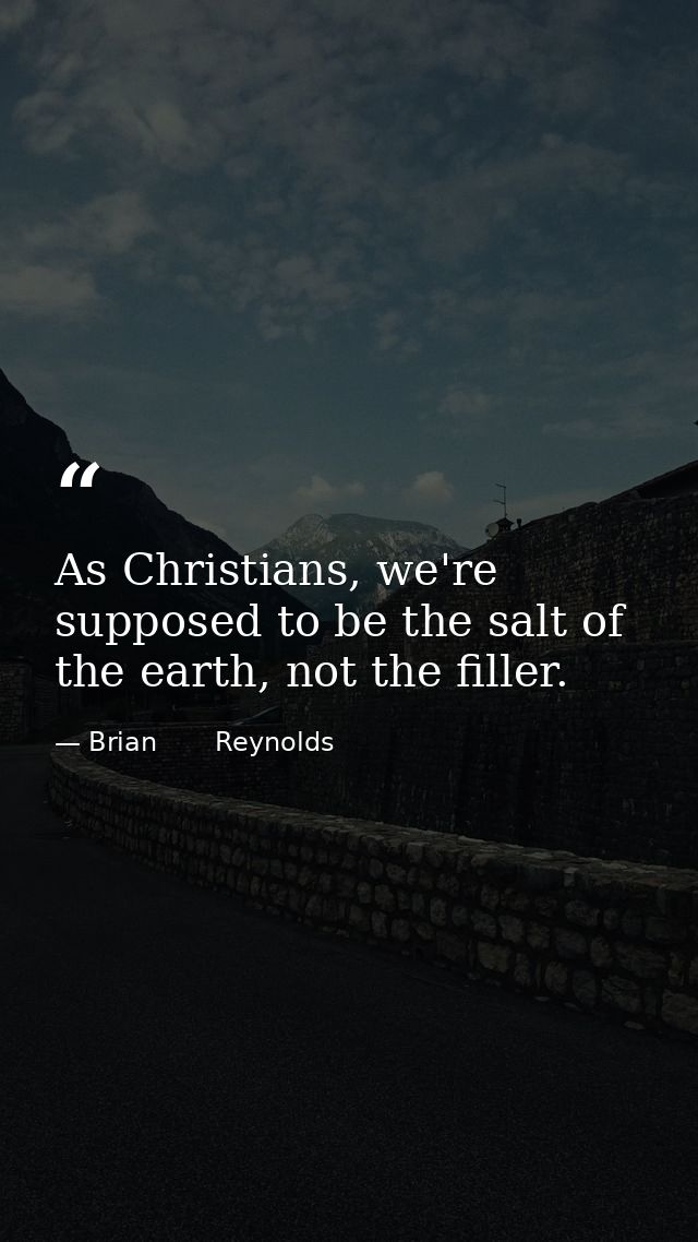 As Christians, we're supposed to be the salt of the earth, not the filler. — Brian       Reynolds