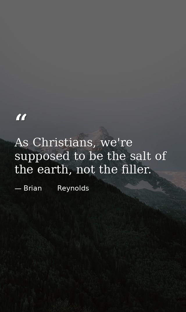 As Christians, we're supposed to be the salt of the earth, not the filler. — Brian       Reynolds