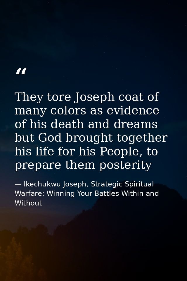 They tore Joseph coat of many colors as evidence of his death and dreams but God brought together his life for his Peopl — Ikechukwu Joseph, Strategic Spiritual Warfare: Winning Your Battles Within and Without