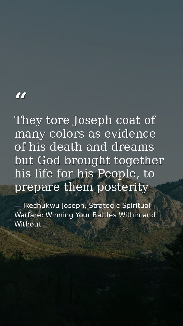 They tore Joseph coat of many colors as evidence of his death and dreams but God brought together his life for his Peopl — Ikechukwu Joseph, Strategic Spiritual Warfare: Winning Your Battles Within and Without
