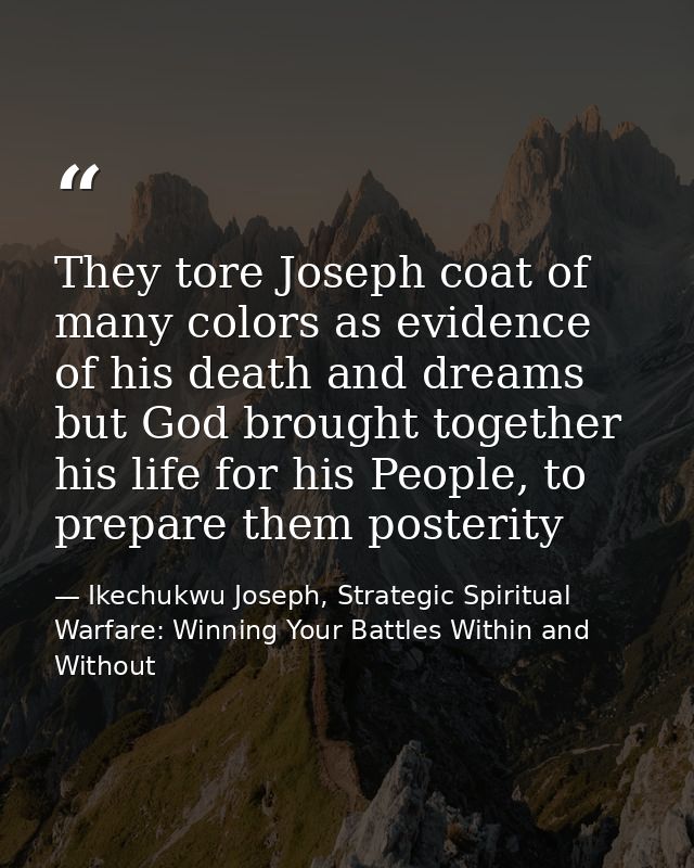They tore Joseph coat of many colors as evidence of his death and dreams but God brought together his life for his Peopl — Ikechukwu Joseph, Strategic Spiritual Warfare: Winning Your Battles Within and Without