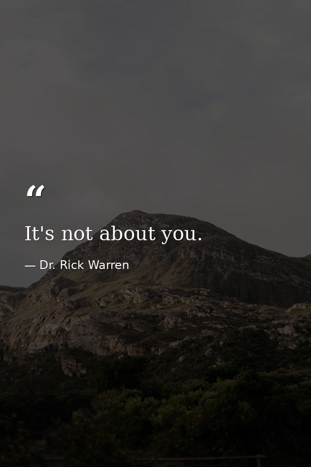 It's not about you. — Dr. Rick Warren