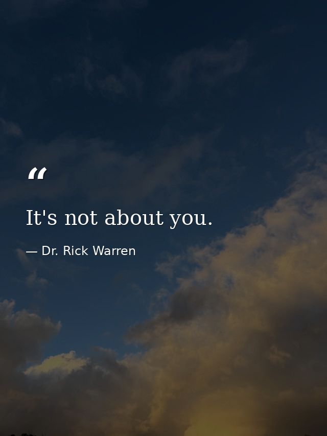 It's not about you. — Dr. Rick Warren