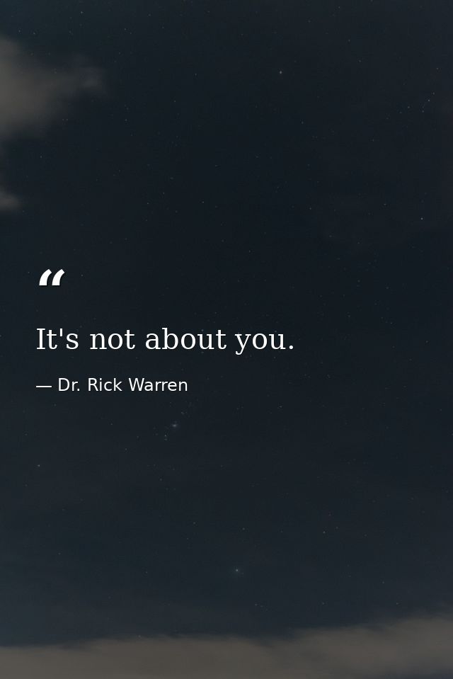 It's not about you. — Dr. Rick Warren