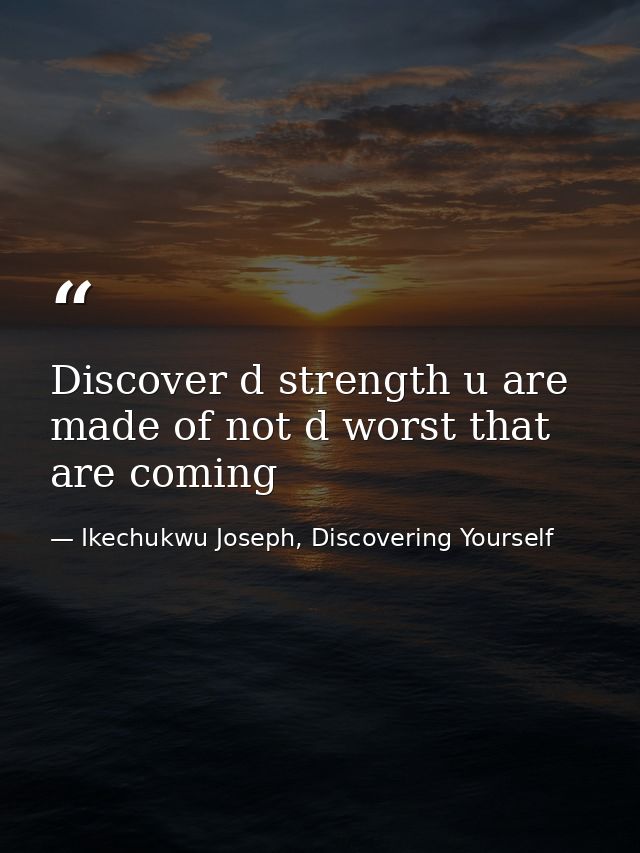 Discover d strength u are made of not d worst that are coming — Ikechukwu Joseph, Discovering Yourself